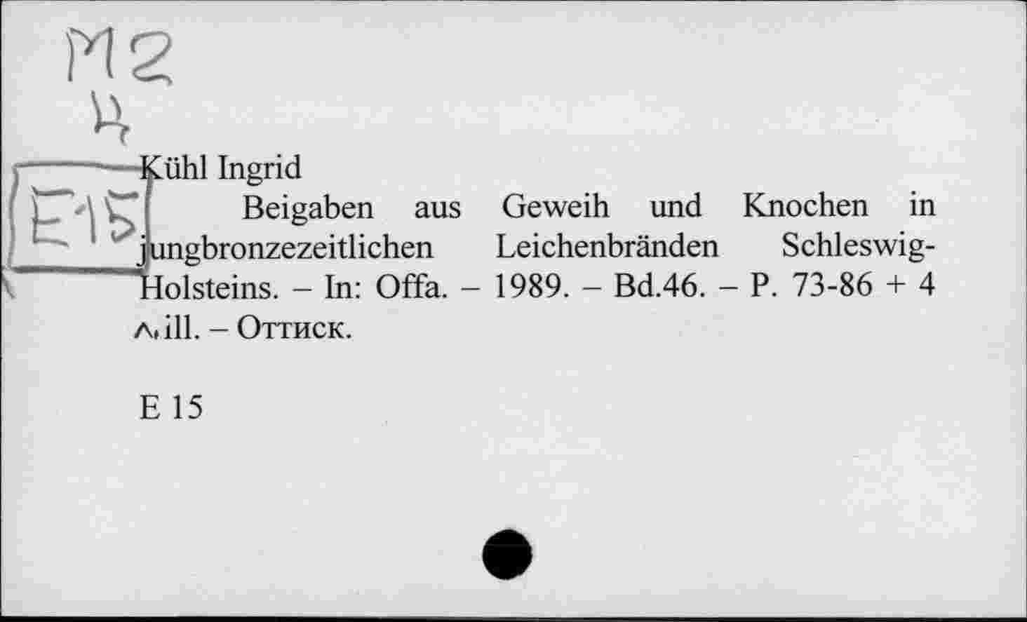 ﻿
Kühl Ingrid
Beigaben aus Geweih und Knochen in jungbronzezeitlichen Leichenbränden Schleswig-"kolsteins. - In: Offa. - 1989. — Bd.46. - P. 73-86 + 4 л» ill. - Оттиск.
E 15